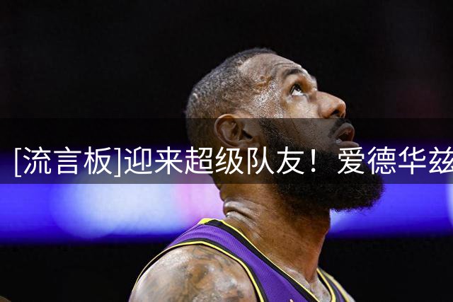 [流言板]迎来超级队友！爱德华兹Ins晒参加疯狂嘉年华的现场照